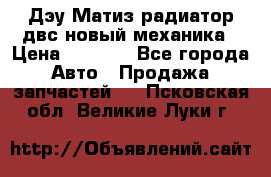 Дэу Матиз радиатор двс новый механика › Цена ­ 2 100 - Все города Авто » Продажа запчастей   . Псковская обл.,Великие Луки г.